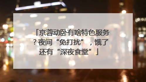 京蓉动卧有啥特色服务？夜间“免打扰”，饿了还有“深夜食堂”